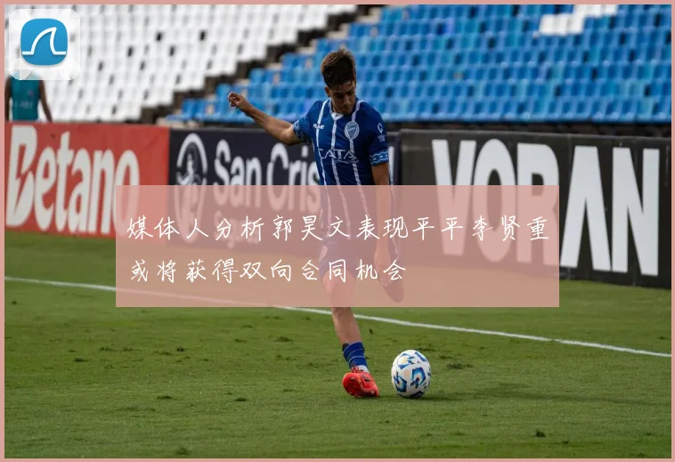媒体人分析郭昊文表现平平李贤重或将获得双向合同机会