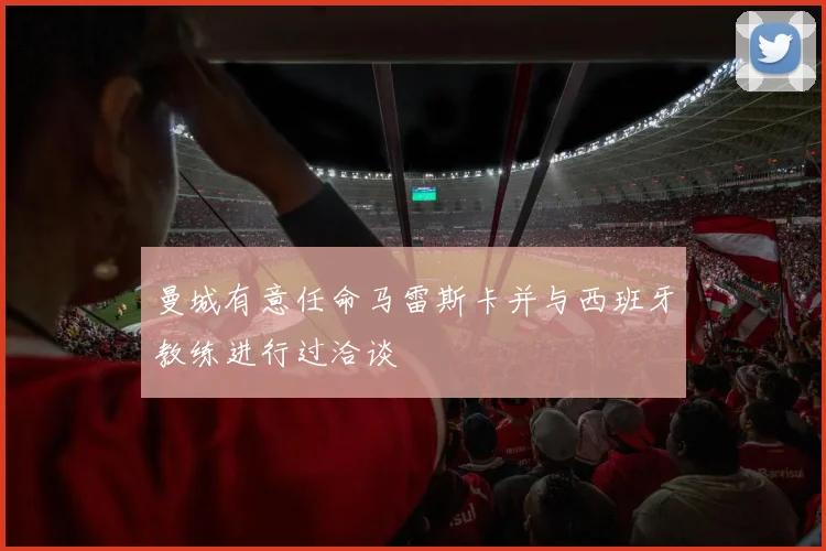 曼城有意任命马雷斯卡并与西班牙教练进行过洽谈