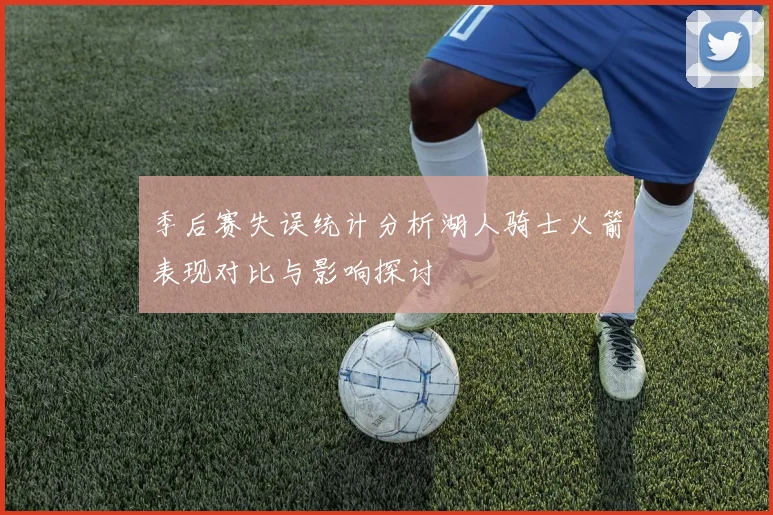 季后赛失误统计分析湖人骑士火箭表现对比与影响探讨